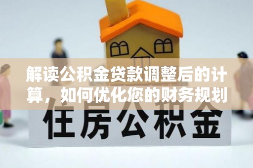 龙井解读公积金贷款调整后的计算，如何优化您的财务规划