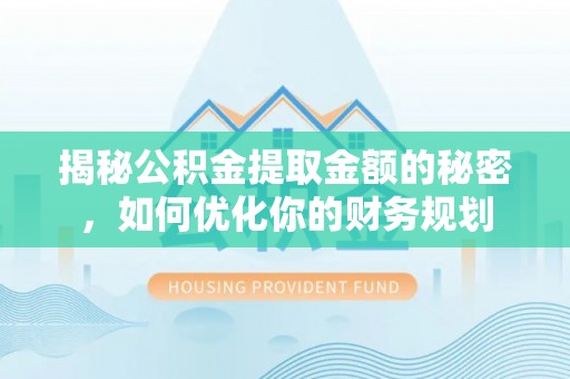龙井揭秘公积金提取金额的秘密，如何优化你的财务规划