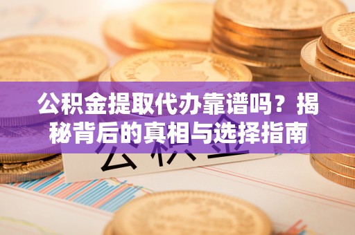 龙井公积金提取代办靠谱吗？揭秘背后的真相与选择指南