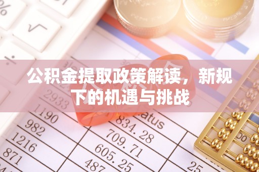 龙井公积金提取政策解读，新规下的机遇与挑战