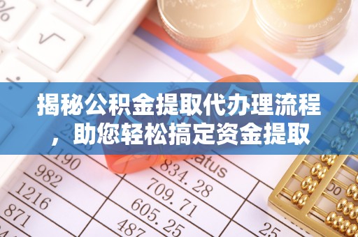 龙井揭秘公积金提取代办理流程，助您轻松搞定资金提取