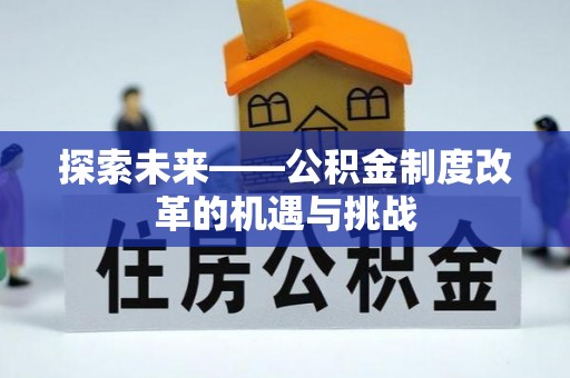 龙井探索未来——公积金制度改革的机遇与挑战