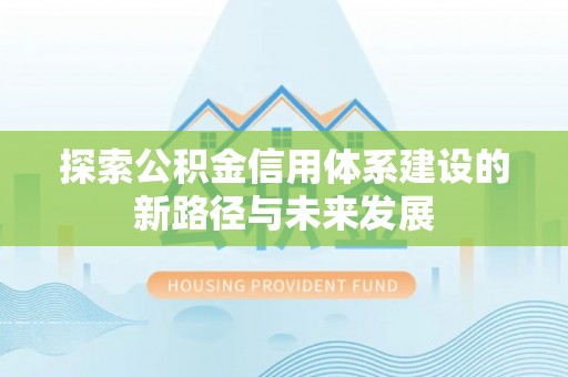 龙井探索公积金信用体系建设的新路径与未来发展