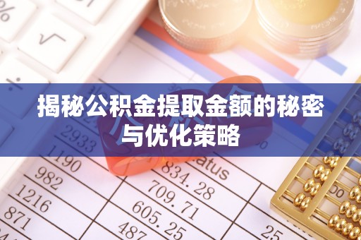 龙井揭秘公积金提取金额的秘密与优化策略