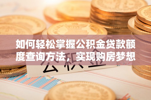 龙井如何轻松掌握公积金贷款额度查询方法，实现购房梦想？