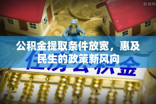 龙井公积金提取条件放宽，惠及民生的政策新风向