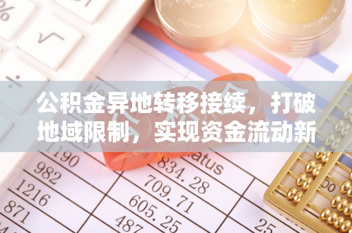 龙井公积金异地转移接续，打破地域限制，实现资金流动新纪元