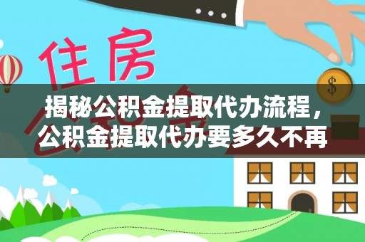 龙井揭秘公积金提取代办流程，公积金提取代办要多久不再是谜题