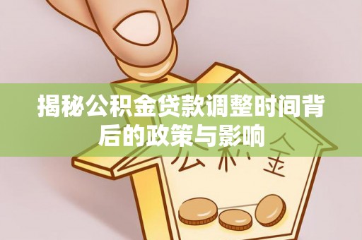 龙井揭秘公积金贷款调整时间背后的政策与影响