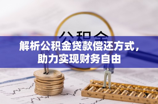 龙井解析公积金贷款偿还方式，助力实现财务自由