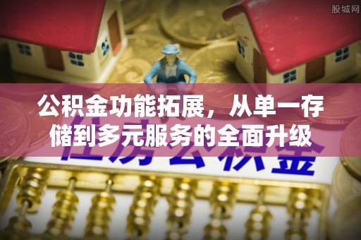 龙井公积金功能拓展，从单一存储到多元服务的全面升级