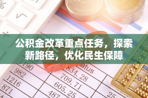 龙井公积金改革重点任务，探索新路径，优化民生保障