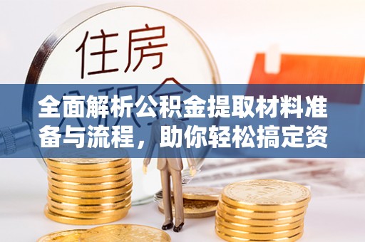 龙井全面解析公积金提取材料准备与流程，助你轻松搞定资金提取