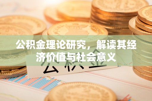 龙井公积金理论研究，解读其经济价值与社会意义