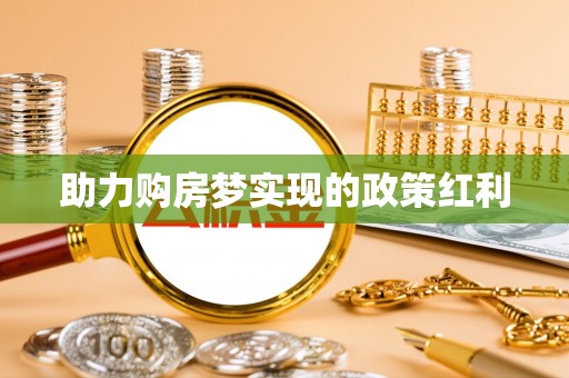 龙井助力购房梦实现的政策红利