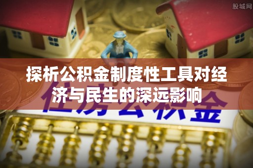龙井探析公积金制度性工具对经济与民生的深远影响