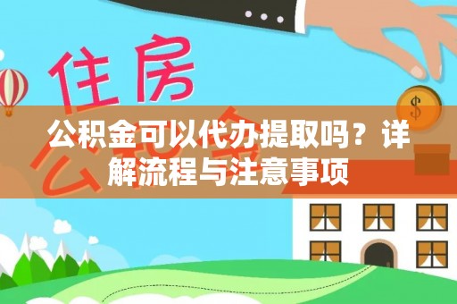 龙井公积金可以代办提取吗？详解流程与注意事项