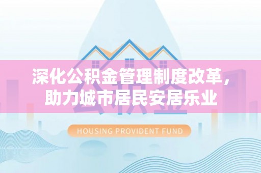 龙井深化公积金管理制度改革，助力城市居民安居乐业