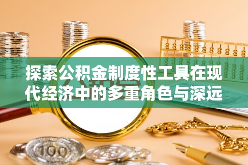 龙井探索公积金制度性工具在现代经济中的多重角色与深远影响