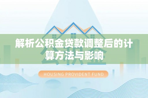 龙井解析公积金贷款调整后的计算方法与影响
