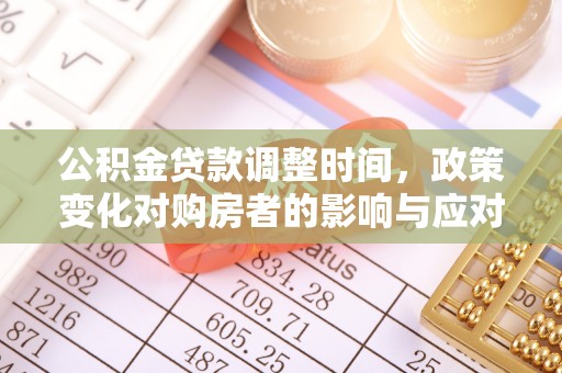 龙井公积金贷款调整时间，政策变化对购房者的影响与应对策略