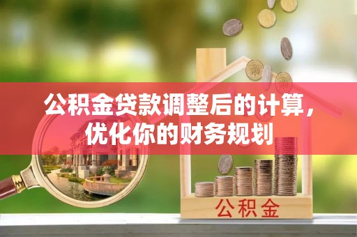 龙井公积金贷款调整后的计算，优化你的财务规划