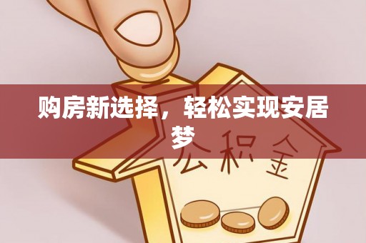 龙井购房新选择，轻松实现安居梦