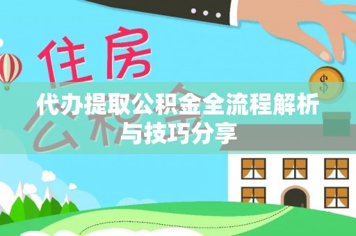 龙井代办提取公积金全流程解析与技巧分享