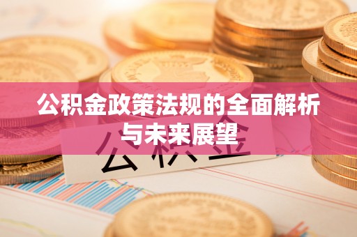 龙井公积金政策法规的全面解析与未来展望