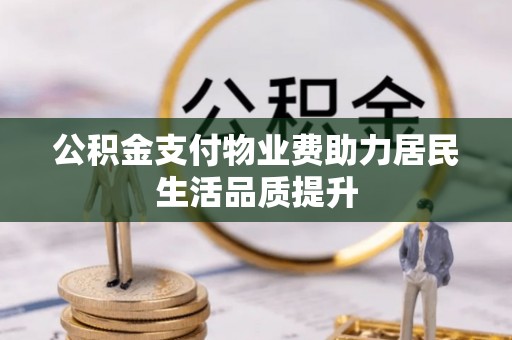 龙井公积金支付物业费助力居民生活品质提升