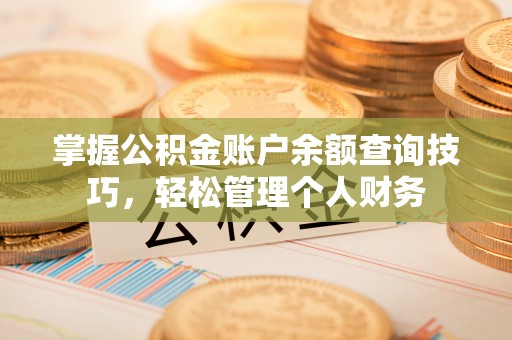 龙井掌握公积金账户余额查询技巧，轻松管理个人财务