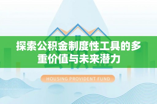 龙井探索公积金制度性工具的多重价值与未来潜力