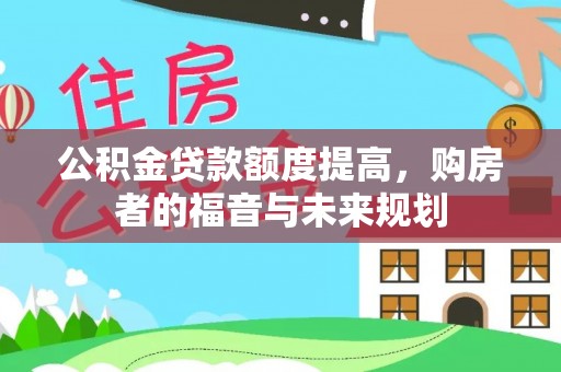 龙井公积金贷款额度提高，购房者的福音与未来规划