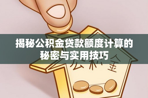 龙井揭秘公积金贷款额度计算的秘密与实用技巧