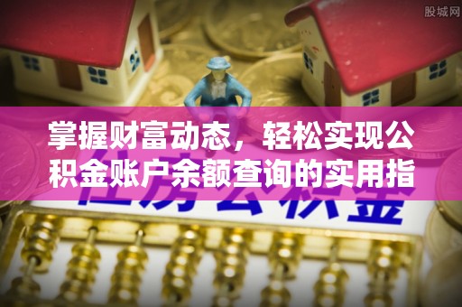 龙井掌握财富动态，轻松实现公积金账户余额查询的实用指南