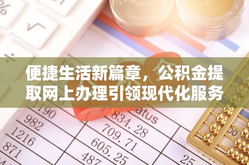 龙井便捷生活新篇章，公积金提取网上办理引领现代化服务