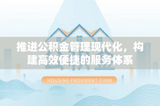 龙井推进公积金管理现代化，构建高效便捷的服务体系