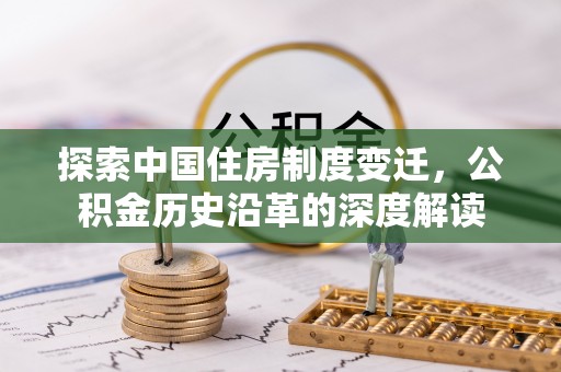龙井探索中国住房制度变迁，公积金历史沿革的深度解读