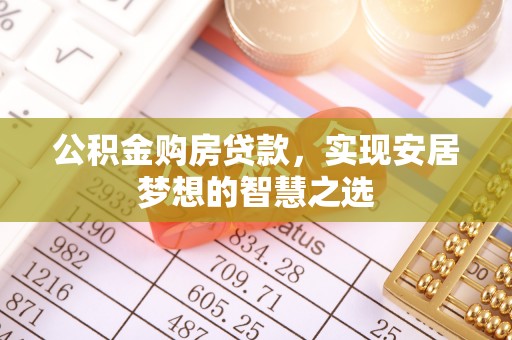 龙井公积金购房贷款，实现安居梦想的智慧之选