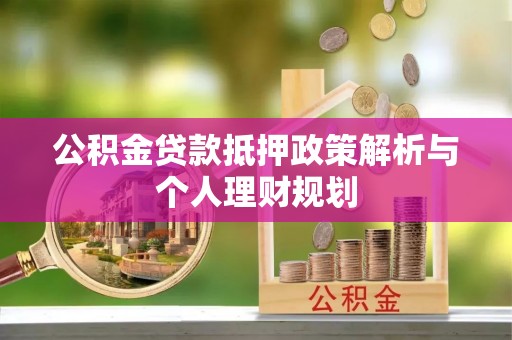 龙井公积金贷款抵押政策解析与个人理财规划