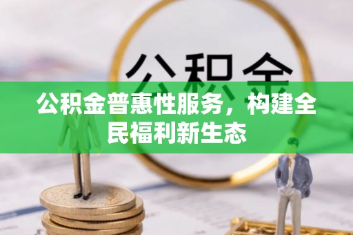 龙井公积金普惠性服务，构建全民福利新生态