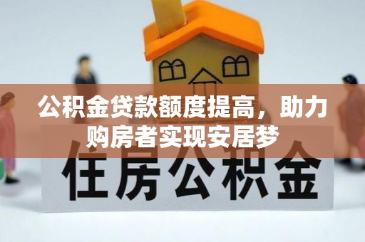 龙井公积金贷款额度提高，助力购房者实现安居梦