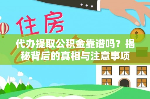 龙井代办提取公积金靠谱吗？揭秘背后的真相与注意事项
