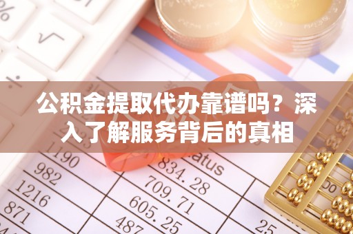 龙井公积金提取代办靠谱吗？深入了解服务背后的真相