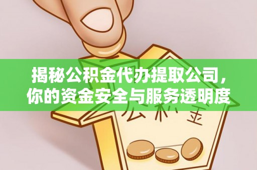 龙井揭秘公积金代办提取公司，你的资金安全与服务透明度全解析