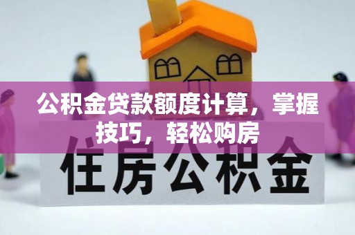 龙井公积金贷款额度计算，掌握技巧，轻松购房