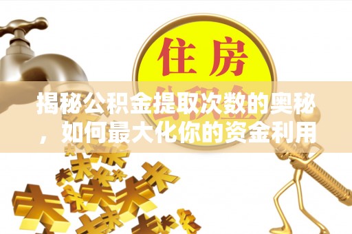 龙井揭秘公积金提取次数的奥秘，如何最大化你的资金利用？
