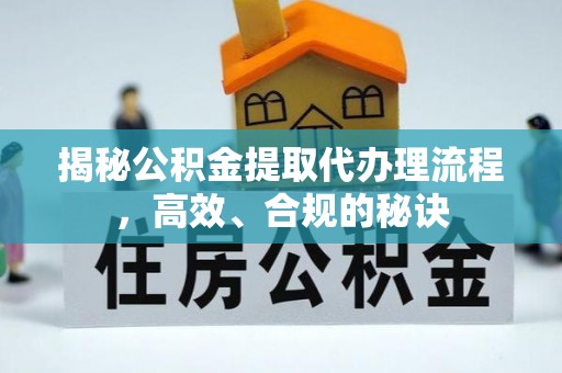 龙井揭秘公积金提取代办理流程，高效、合规的秘诀