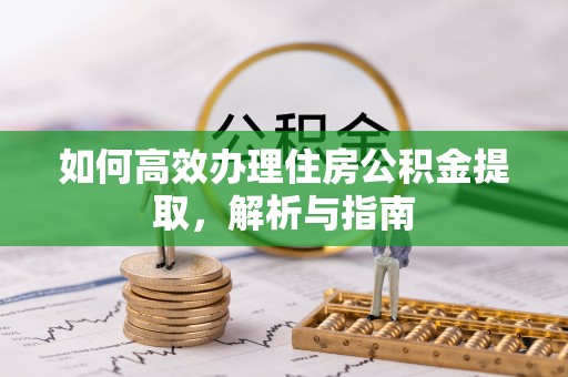龙井如何高效办理住房公积金提取，解析与指南