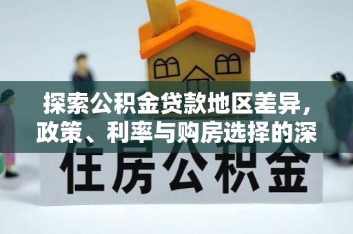 龙井探索公积金贷款地区差异，政策、利率与购房选择的深度解析